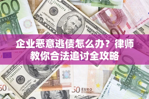 武汉企业恶意逃债怎么办？律师教你合法追讨全攻略