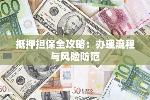 武汉抵押担保全攻略：办理流程与风险防范