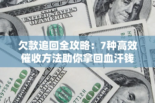 武汉欠款追回全攻略：7种高效催收方法助你拿回血汗钱