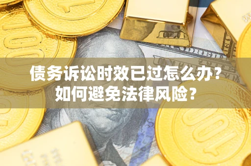 武汉债务诉讼时效已过怎么办？如何避免法律风险？