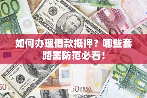 武汉如何办理借款抵押？哪些套路需防范必看！