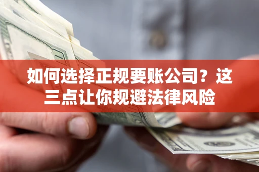 武汉如何选择正规要账公司？这三点让你规避法律风险