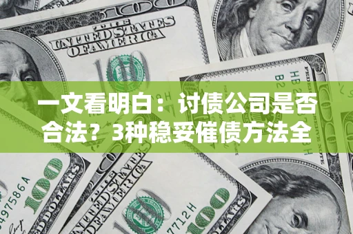 武汉一文看明白：讨债公司是否合法？3种稳妥催债方法全解析