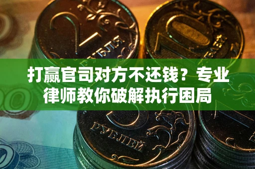 武汉打赢官司对方不还钱？专业律师教你破解执行困局