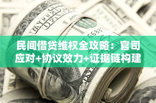 武汉民间借贷维权全攻略：官司应对+协议效力+证据链构建指南