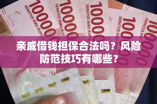 武汉亲戚借钱担保合法吗？风险防范技巧有哪些？