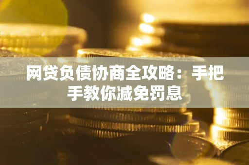 武汉网贷负债协商全攻略：手把手教你减免罚息