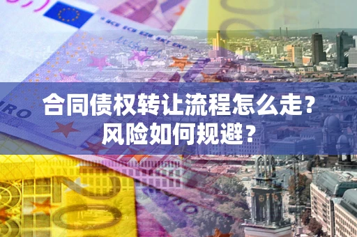 武汉合同债权转让流程怎么走？风险如何规避？