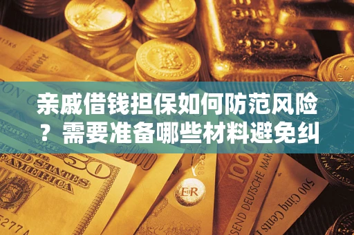 武汉亲戚借钱担保如何防范风险？需要准备哪些材料避免纠纷？
