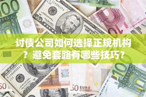 武汉讨债公司如何选择正规机构？避免套路有哪些技巧？