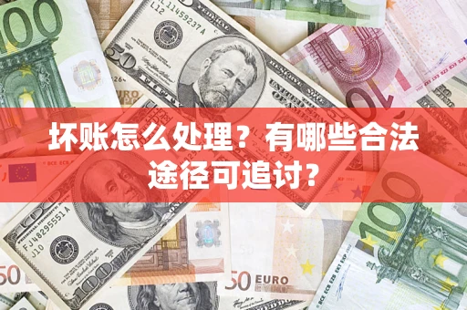 武汉坏账怎么处理？有哪些合法途径可追讨？