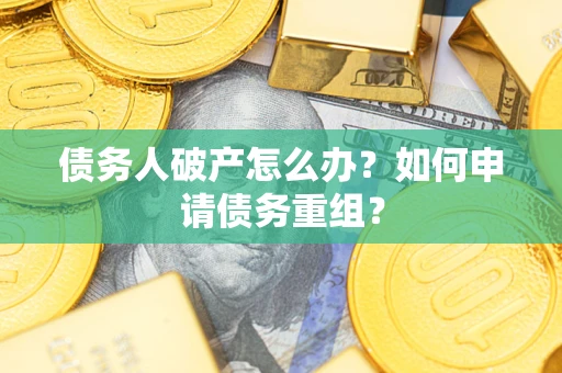 武汉债务人破产怎么办？如何申请债务重组？