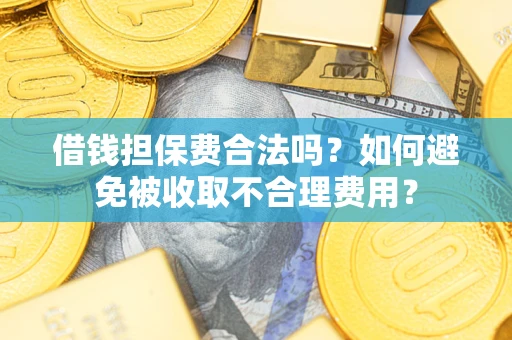 武汉借钱担保费合法吗？如何避免被收取不合理费用？