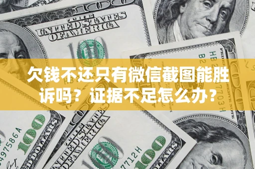 武汉欠钱不还只有微信截图能胜诉吗？证据不足怎么办？