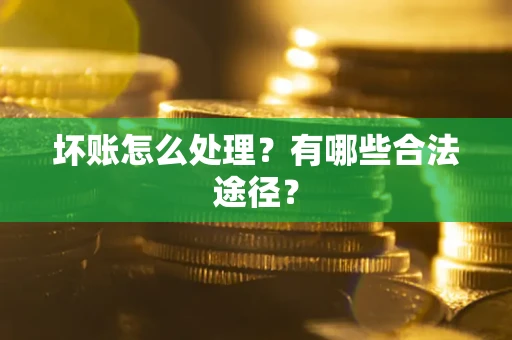 武汉坏账怎么处理？有哪些合法途径？