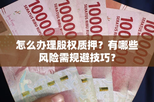 武汉怎么办理股权质押？有哪些风险需规避技巧？