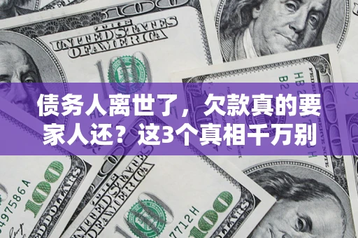 武汉债务人离世了，欠款真的要家人还？这3个真相千万别弄错