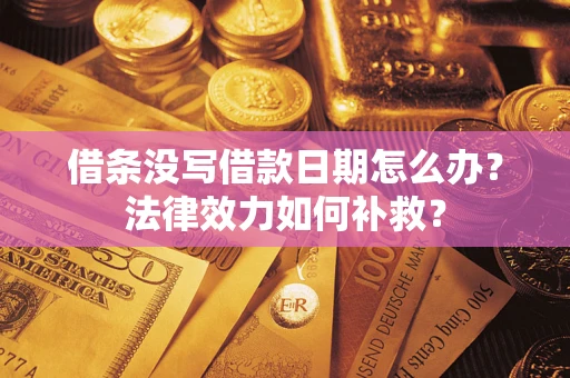 武汉借条没写借款日期怎么办?法律效力如何补救? 武汉借条没写借款日期怎么办?法律效力如何补救?