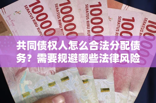 武汉共同债权人怎么合法分配债务？需要规避哪些法律风险？