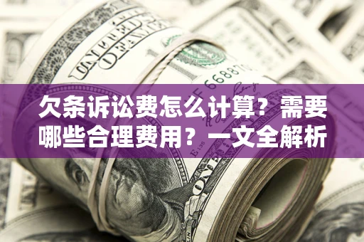 武汉欠条诉讼费怎么计算？需要哪些合理费用？一文全解析