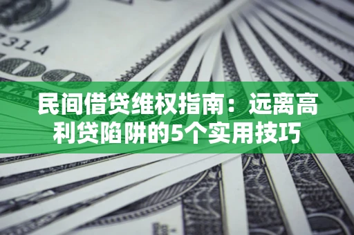 武汉民间借贷维权指南：远离高利贷陷阱的5个实用技巧
