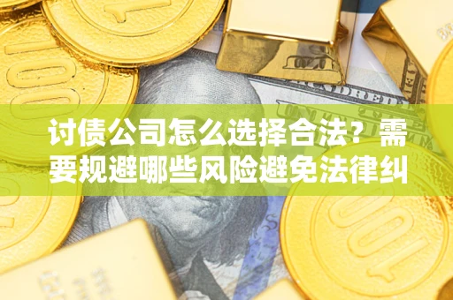 武汉讨债公司怎么选择合法?需要规避哪些风险避免法律纠纷? 武汉讨债公司怎么选择合法?需要规避哪些风险避免法律纠纷?