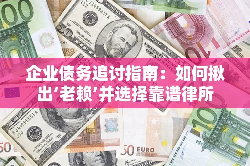 武汉企业债务追讨指南：如何揪出‘老赖’并选择靠谱律所
