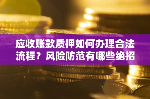 武汉应收账款质押如何办理合法流程？风险防范有哪些绝招？