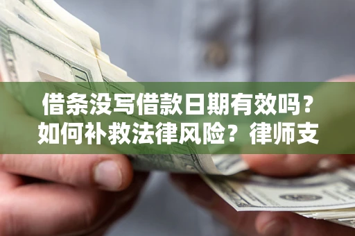 武汉借条没写借款日期有效吗？如何补救法律风险？律师支招