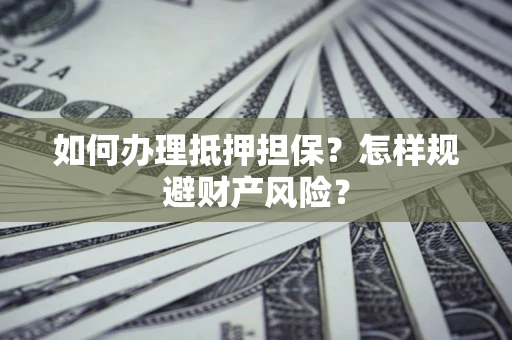 武汉如何办理抵押担保？怎样规避财产风险？
