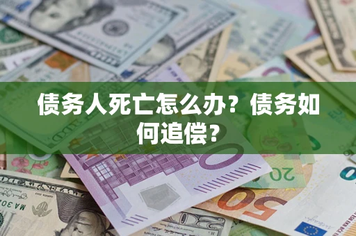 武汉债务人死亡怎么办？债务如何追偿？