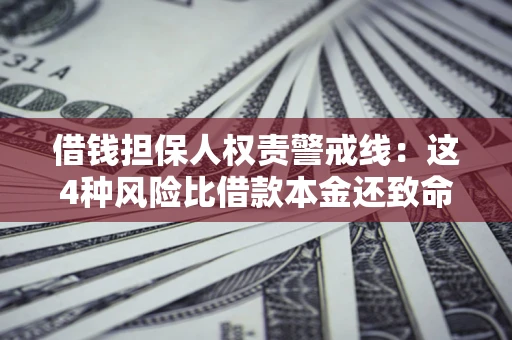武汉借钱担保人权责警戒线：这4种风险比借款本金还致命