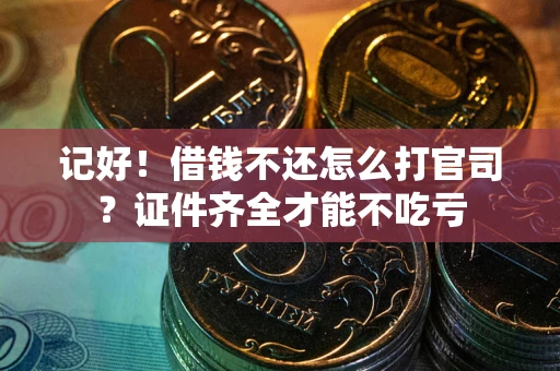 武汉记好！借钱不还怎么打官司？证件齐全才能不吃亏