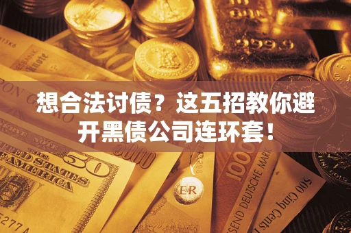 武汉想合法讨债？这五招教你避开黑债公司连环套！