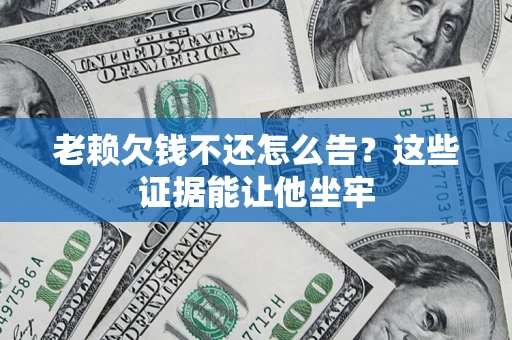 武汉老赖欠钱不还怎么告？这些证据能让他坐牢