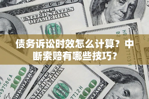 武汉债务诉讼时效怎么计算？中断索赔有哪些技巧？