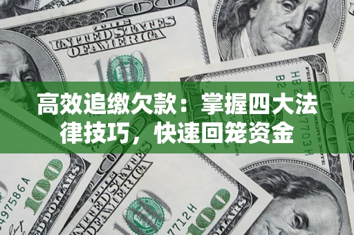 武汉高效追缴欠款：掌握四大法律技巧，快速回笼资金