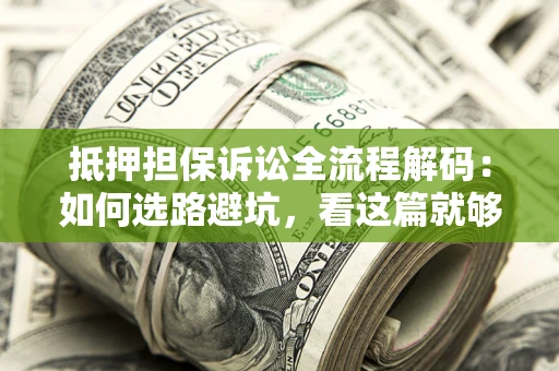 武汉抵押担保诉讼全流程解码：如何选路避坑，看这篇就够了