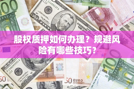 武汉股权质押如何办理？规避风险有哪些技巧？