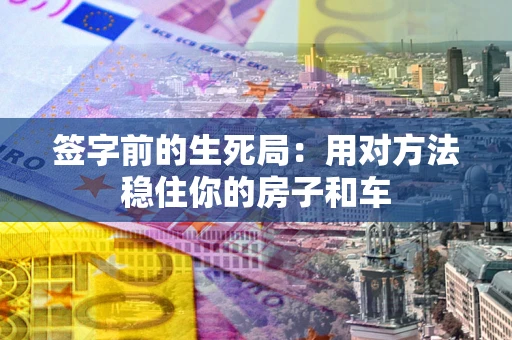 武汉签字前的生死局：用对方法稳住你的房子和车