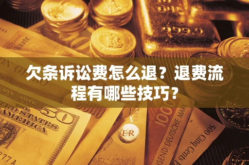 武汉欠条诉讼费怎么退？退费流程有哪些技巧？
