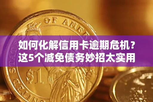 武汉如何化解信用卡逾期危机？这5个减免债务妙招太实用