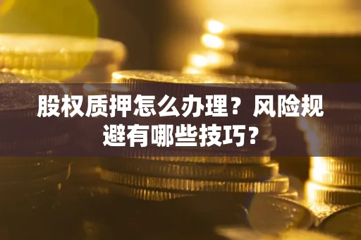 武汉股权质押怎么办理？风险规避有哪些技巧？