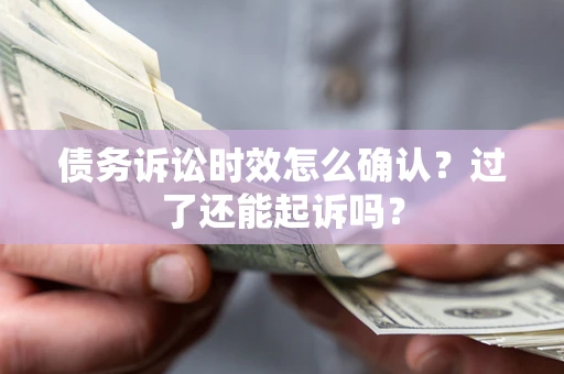 武汉债务诉讼时效怎么确认？过了还能起诉吗？