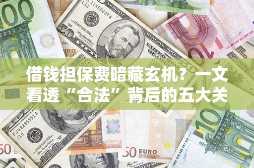武汉借钱担保费暗藏玄机？一文看透“合法”背后的五大关键陷阱