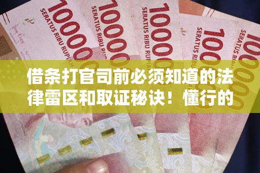 武汉借条打官司前必须知道的法律雷区和取证秘诀！懂行的人已经留好这些证据