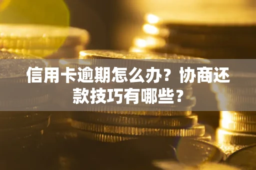 武汉信用卡逾期怎么办？协商还款技巧有哪些？