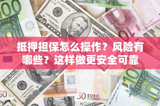 武汉抵押担保怎么操作？风险有哪些？这样做更安全可靠