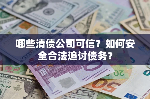 武汉哪些清债公司可信？如何安全合法追讨债务？