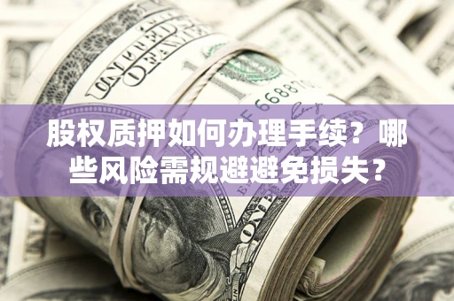 武汉股权质押如何办理手续？哪些风险需规避避免损失？